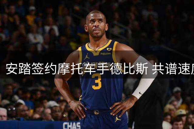 安踏签约摩托车手德比斯 共谱速度与激情新篇章