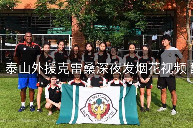 泰山外援克雷桑深夜发烟花视频 配文暗讽"荒唐举动