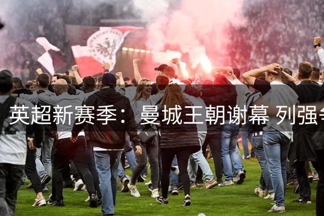 英超新赛季：曼城王朝谢幕 列强争霸开启崭新时代