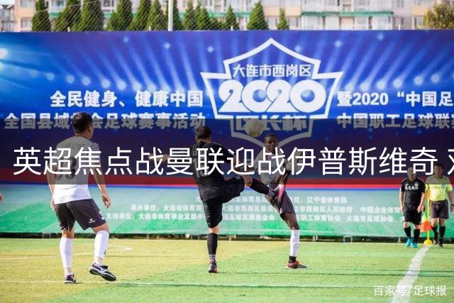 英超焦点战曼联迎战伊普斯维奇 双方首发阵容公布