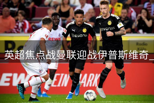 英超焦点战曼联迎战伊普斯维奇 双方首发阵容公布